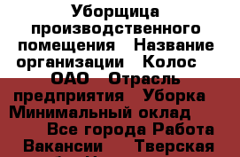 Уборщица производственного помещения › Название организации ­ Колос-3, ОАО › Отрасль предприятия ­ Уборка › Минимальный оклад ­ 15 000 - Все города Работа » Вакансии   . Тверская обл.,Нелидово г.